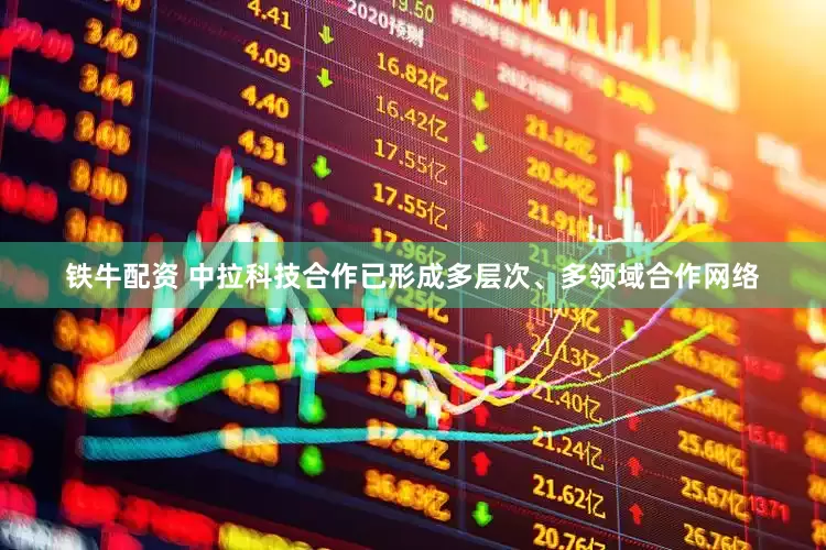 铁牛配资 中拉科技合作已形成多层次、多领域合作网络