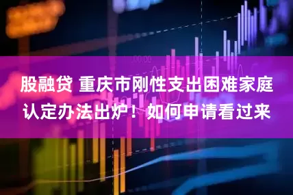股融贷 重庆市刚性支出困难家庭认定办法出炉！如何申请看过来
