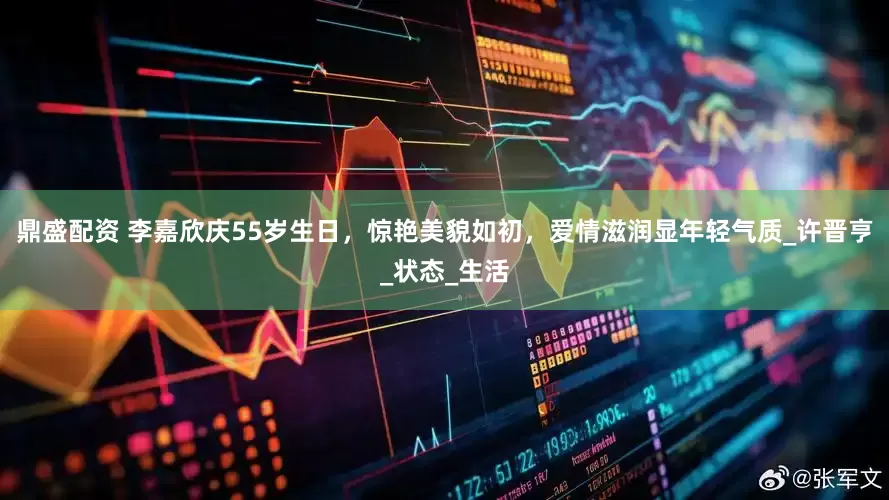 鼎盛配资 李嘉欣庆55岁生日，惊艳美貌如初，爱情滋润显年轻气质_许晋亨_状态_生活