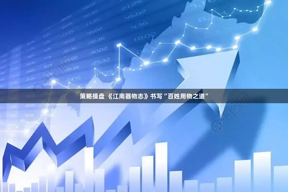 策略操盘 《江南器物志》书写“百姓用物之道”