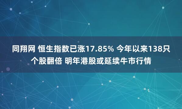 同翔网 恒生指数已涨17.85% 今年以来138只个股翻倍 明年港股或延续牛市行情