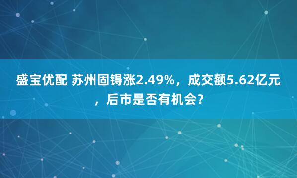 盛宝优配 苏州固锝涨2.49%，成交额5.62亿元，后市是否有机会？
