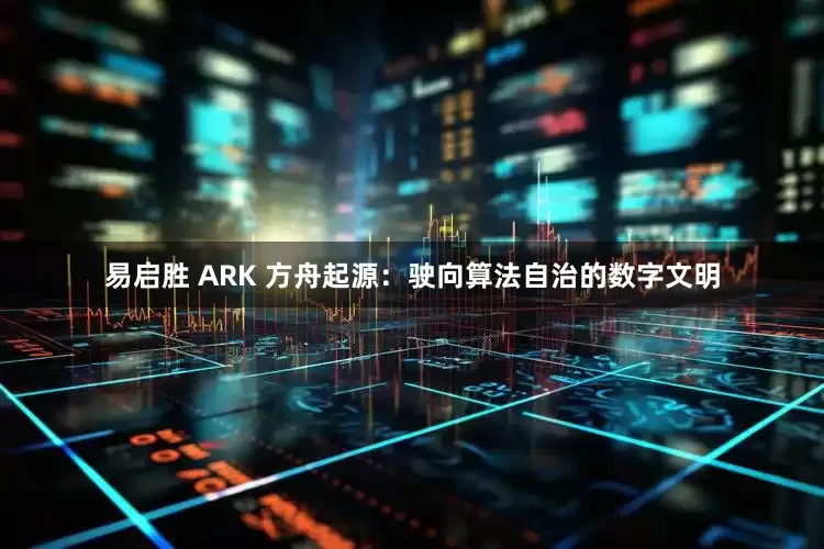 易启胜 ARK 方舟起源：驶向算法自治的数字文明